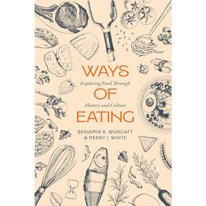 Wurgaft, Benjamin Aldes Ways of Eating: Exploring Food through History and Culture: 81 (California Studies in Food and Culture) Wurgaft, Benjamin Aldes Ways of Eating: Exploring Food through History and Culture: 81 (California Studies in Food and Culture)