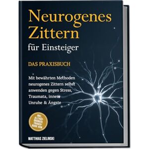 Zielinski, Matthias Neurogenes Zittern für Einsteiger Das Praxisbuch: Mit bewährten Methoden neurogenes Zittern selbst anwenden gegen Stress, Traumata, innere Unruhe & Ängste inkl. Alltags-Übungen, Trigger-Guide uvm. Zielinski, Matthias Neurogenes Zittern für Einsteiger Das Praxisbuch: Mit bewährten Methoden neurogenes Zittern selbst anwenden gegen Stress, Traumata, innere Unruhe & Ängste inkl. Alltags-Übungen, Trigger-Guide uvm.