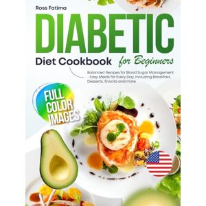 Fatima, Ross Diabetic Diet Cookbook for Beginners: Balanced Recipes for Blood Sugar Management – Easy Meals for Every Day, Including Breakfast, Desserts, Snacks and more Fatima, Ross Diabetic Diet Cookbook for Beginners: Balanced Recipes for Blood Sugar Management – Easy Meals for Every Day, Including Breakfast, Desserts, Snacks and more