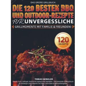 Winkler, Tobias Das große Grillbuch: Die 120 besten BBQ- und Outdoor-Rezepte für unvergessliche Grillmomente mit Familie & Freunden!: Fleisch, Fisch, Geflügel, Gemüse ... Grillprofis mit Tipps, Marinaden & Nährwer Winkler, Tobias Das große Grillbuch: Die 120 besten BBQ- und Outdoor-Rezepte für unvergessliche Grillmomente mit Familie & Freunden!: Fleisch, Fisch, Geflügel, Gemüse ... Grillprofis mit Tipps, Marinaden & Nährwer