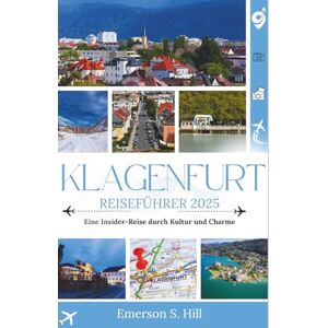 S. Hill, Emerson Klagenfurt Reiseführer 2025: Eine Insider-Reise durch Kultur und Charme (UPDATED TRAVEL GUIDES FOR 2025) S. Hill, Emerson Klagenfurt Reiseführer 2025: Eine Insider-Reise durch Kultur und Charme (UPDATED TRAVEL GUIDES FOR 2025)