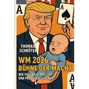 Schröter, Thomas WM 2026 – Bühne der Macht: Wie Fußball, Politik und Profit kollidieren Schröter, Thomas WM 2026 – Bühne der Macht: Wie Fußball, Politik und Profit kollidieren