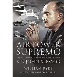 William, Pyke Air Power Supremo: A Biography of Marshal of the Royal Air Force Sir John Slessor William, Pyke Air Power Supremo: A Biography of Marshal of the Royal Air Force Sir John Slessor