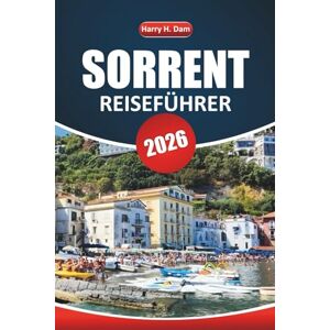 Dam, Harry H. Sorrent Reiseführer 2026: Erkunden Sie Küstenstädte, Tagesausflüge nach Capri und Amalfi, die lokale Küche, Strände und Tipps für einen Besuch in Süditalien Dam, Harry H. Sorrent Reiseführer 2026: Erkunden Sie Küstenstädte, Tagesausflüge nach Capri und Amalfi, die lokale Küche, Strände und Tipps für einen Besuch in Süditalien