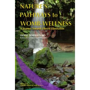 Sorhaindo, Imani Nature's Pathways to Womb-Wellness: A Journey Towards Fibroid Elimination Sorhaindo, Imani Nature's Pathways to Womb-Wellness: A Journey Towards Fibroid Elimination