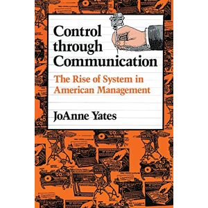 Yates, JoAnne Control through Communication: The Rise of System in American Management: 6 (Studies in Industry and Society) Yates, JoAnne Control through Communication: The Rise of System in American Management: 6 (Studies in Industry and Society)
