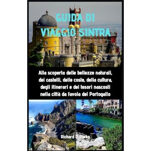 Parks, Richard D. GUIDA DI VIAGGIO SINTRA: Alla scoperta delle bellezze naturali, dei castelli, delle coste, della cultura, degli itinerari e dei tesori nascosti nella città da favola del Portogallo Parks, Richard D. GUIDA DI VIAGGIO SINTRA: Alla scoperta delle bellezze naturali, dei castelli, delle coste, della cultura, degli itinerari e dei tesori nascosti nella città da favola del Portogallo