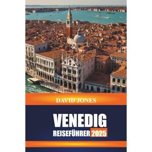 JONES, DAVID VENEDIG REISEFÜHRER 2025: Erkunden Sie Gondelfahrten, Museumstouren und historische Palazzi in Norditalien JONES, DAVID VENEDIG REISEFÜHRER 2025: Erkunden Sie Gondelfahrten, Museumstouren und historische Palazzi in Norditalien