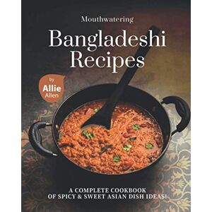 Allen, Allie Mouthwatering Bangladeshi Recipes: A Complete Cookbook of Spicy & Sweet Asian Dish Ideas! Allen, Allie Mouthwatering Bangladeshi Recipes: A Complete Cookbook of Spicy & Sweet Asian Dish Ideas!