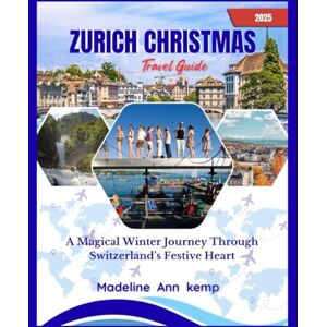 Kemp, Madeline Ann ZURICH CHRISTMAS TRAVEL GUIDE 2025: A Magical Winter Journey Through Switzerland’s Festive Heart Kemp, Madeline Ann ZURICH CHRISTMAS TRAVEL GUIDE 2025: A Magical Winter Journey Through Switzerland’s Festive Heart
