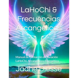 Diesse, Jadhe LaHoChi & Frecuencias Arcangélicas: Manual de formación en Sanación LaHoChi, Arcangélica y Energética Diesse, Jadhe LaHoChi & Frecuencias Arcangélicas: Manual de formación en Sanación LaHoChi, Arcangélica y Energética