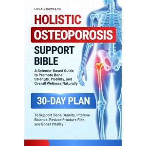 Chambers, Luca Holistic Osteoporosis Support Bible: A Science-Based Guide to Promote Bone Strength, Mobility, and Overall Wellness Naturally 30-Day Plan to Support ... Reduce Fracture Risk, and Boost Vitality Chambers, Luca Holistic Osteoporosis Support Bible: A Science-Based Guide to Promote Bone Strength, Mobility, and Overall Wellness Naturally 30-Day Plan to Support ... Reduce Fracture Risk, and Boost Vitality