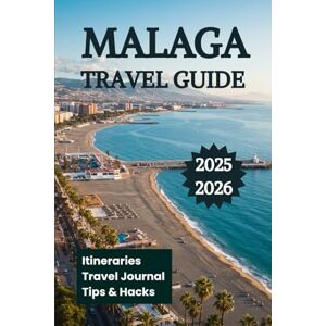 K. Brooks, Nathan MALAGA TRAVEL GUIDE 2025 2026: Your Companion to Discover Beaches Must-See Spots Attractions Cuisine and Coastline Adventures K. Brooks, Nathan MALAGA TRAVEL GUIDE 2025 2026: Your Companion to Discover Beaches Must-See Spots Attractions Cuisine and Coastline Adventures