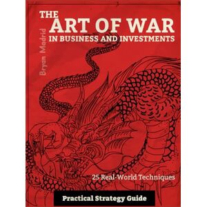 Madrid, Bryan The Art of War in Business and Investments: Practical Strategy Guide Madrid, Bryan The Art of War in Business and Investments: Practical Strategy Guide