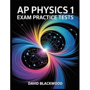 Blackwood, David AP PHYSICS 1 Exam Practice Tests: Over 1000 practice questions with answers and detailed explanations Blackwood, David AP PHYSICS 1 Exam Practice Tests: Over 1000 practice questions with answers and detailed explanations