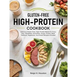 H. Houston, Reign Gluten-Free High-Protein Cookbook: Delicious Gluten-Free, High-Protein Meals For Every Day—Breakfast, Smoothies, Soups, Poultry, Beef, Seafood, Vegetarian, And Snack Recipes Included H. Houston, Reign Gluten-Free High-Protein Cookbook: Delicious Gluten-Free, High-Protein Meals For Every Day—Breakfast, Smoothies, Soups, Poultry, Beef, Seafood, Vegetarian, And Snack Recipes Included