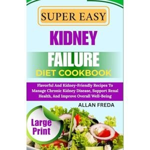 FREDA, ALLAN SUPER EASY KIDNEY FAILURE DIET COOKBOOK: Flavorful And Kidney-Friendly Recipes To Manage Chronic Kidney Disease, Support Renal Health, And Improve Overall Well-Being FREDA, ALLAN SUPER EASY KIDNEY FAILURE DIET COOKBOOK: Flavorful And Kidney-Friendly Recipes To Manage Chronic Kidney Disease, Support Renal Health, And Improve Overall Well-Being