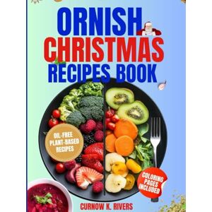 RIVERS, CURNOW K. ORNISH CHRISTMAS RECIPES BOOK: Wholesome Oil-Free Plant-Based Family Christmas Recipes for Joyful Gatherings, Festive Feasts, and Guilt-Free Holiday Indulgence. RIVERS, CURNOW K. ORNISH CHRISTMAS RECIPES BOOK: Wholesome Oil-Free Plant-Based Family Christmas Recipes for Joyful Gatherings, Festive Feasts, and Guilt-Free Holiday Indulgence.
