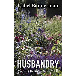 Bannerman, Isabel Husbandry: Making Gardens with Mr B Bannerman, Isabel Husbandry: Making Gardens with Mr B