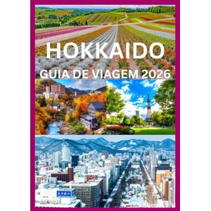 Cook, Smith HOKKAIDO GUIA DE VIAGEM 2026: O Manual Completo para Explorar as Estações, Cenários e Tradições de Hokkaido Cook, Smith HOKKAIDO GUIA DE VIAGEM 2026: O Manual Completo para Explorar as Estações, Cenários e Tradições de Hokkaido