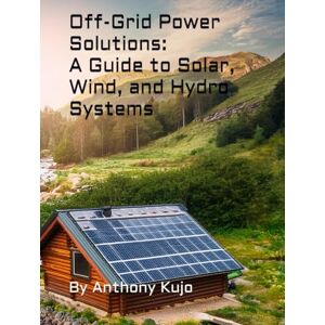 Kujo, Anthony Off-Grid Power Solutions:: A Guide to Solar, Wind, and Hydro Systems (Off Grid Power Solutions; Solar Wind Hydro) Kujo, Anthony Off-Grid Power Solutions:: A Guide to Solar, Wind, and Hydro Systems (Off Grid Power Solutions; Solar Wind Hydro)