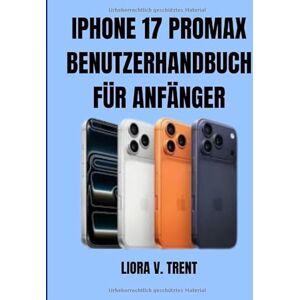 TRENT, LIORA V. IPHONE 17 PROMAX BENUTZERHANDBUCH FÜR ANFÄNGER: Schalten Sie KI-Funktionen frei, sparen Sie Akkuleistung und machen Sie fantastische Fotos, ohne von der Technik überfordert zu sein. TRENT, LIORA V. IPHONE 17 PROMAX BENUTZERHANDBUCH FÜR ANFÄNGER: Schalten Sie KI-Funktionen frei, sparen Sie Akkuleistung und machen Sie fantastische Fotos, ohne von der Technik überfordert zu sein.