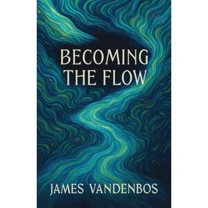 Vandenbos, James Becoming the Flow: Awakening to the Current Within Vandenbos, James Becoming the Flow: Awakening to the Current Within