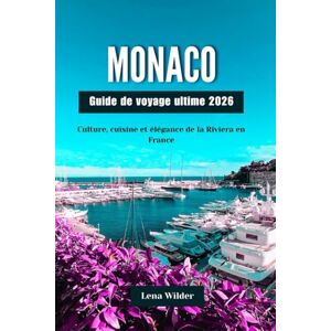 Wilder, Lena MONACO Guide de voyage ultime 2026: Culture, cuisine et élégance de la Riviera en France Wilder, Lena MONACO Guide de voyage ultime 2026: Culture, cuisine et élégance de la Riviera en France