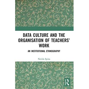 Spina, Nerida Data Culture and the Organisation of Teachers’ Work: An Institutional Ethnography Spina, Nerida Data Culture and the Organisation of Teachers’ Work: An Institutional Ethnography