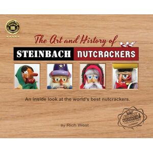 West, Rich The Art and History of Steinbach Nutcrackers: An inside look at the world's best nutcrackers West, Rich The Art and History of Steinbach Nutcrackers: An inside look at the world's best nutcrackers