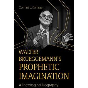 Conrad L. Kanagy Walter Brueggemann's Prophetic Imagination: A Theological Biography: 6 Conrad L. Kanagy Walter Brueggemann's Prophetic Imagination: A Theological Biography: 6