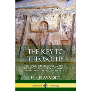 Blavatsky, H. P. The Key to Theosophy: The Classic Introductory Manual to the Theosophical Society and Movement by Its Co-Founder, Madame Blavatsky Blavatsky, H. P. The Key to Theosophy: The Classic Introductory Manual to the Theosophical Society and Movement by Its Co-Founder, Madame Blavatsky