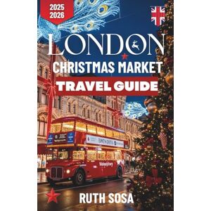 Sosa, Ruth LONDON CHRISTMAS MARKET TRAVEL GUIDE 2025-2026: Experience a Fantastic Holiday Vacation with Unforgettable Side Attractions in England’s Capital City Sosa, Ruth LONDON CHRISTMAS MARKET TRAVEL GUIDE 2025-2026: Experience a Fantastic Holiday Vacation with Unforgettable Side Attractions in England’s Capital City