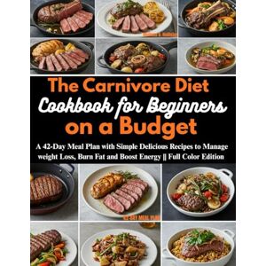 Hollister, Melissa D. The Carnivore Diet Cookbook for Beginners on a Budget: A 42-Day Meal Plan with Simple Delicious Recipes to Manage weight Loss, Burn Fat and Boost Energy Full Color Edition Hollister, Melissa D. The Carnivore Diet Cookbook for Beginners on a Budget: A 42-Day Meal Plan with Simple Delicious Recipes to Manage weight Loss, Burn Fat and Boost Energy Full Color Edition