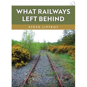 Liptrot, Steve What Railways Left Behind Liptrot, Steve What Railways Left Behind