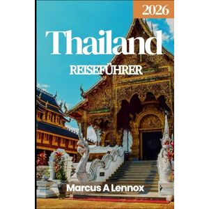 A Lennox, Marcus Thailand Reiseführer 2026: Entdecken Sie schwimmende Märkte, heilige Tempel und ein InselparadiesS A Lennox, Marcus Thailand Reiseführer 2026: Entdecken Sie schwimmende Märkte, heilige Tempel und ein InselparadiesS
