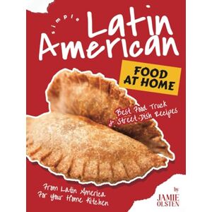 Olsten, Jamie Simple Latin American Food at Home: Best Food Truck & Street Dish Recipes From Latin America For Your Home Kitchen Olsten, Jamie Simple Latin American Food at Home: Best Food Truck & Street Dish Recipes From Latin America For Your Home Kitchen