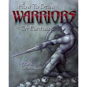 Granados, Frank How To Draw Warriors Of Fantasy Granados, Frank How To Draw Warriors Of Fantasy
