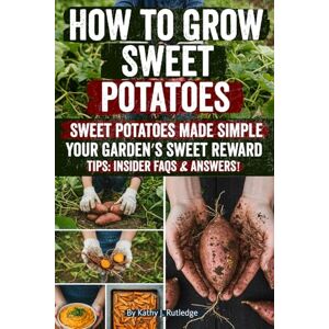 Rutledge, Kathy J How to Grow Sweet Potatoes: A Complete Step-by-Step Guide to Planting, Harvesting, and Maximizing Yields for Beginners and Experienced Gardeners Rutledge, Kathy J How to Grow Sweet Potatoes: A Complete Step-by-Step Guide to Planting, Harvesting, and Maximizing Yields for Beginners and Experienced Gardeners