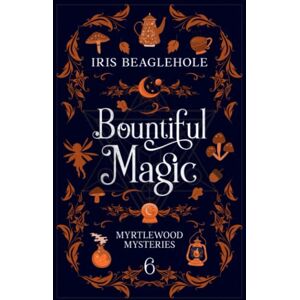 Beaglehole, Iris Bountiful Magic: Myrtlewood Mysteries Book 6 Beaglehole, Iris Bountiful Magic: Myrtlewood Mysteries Book 6