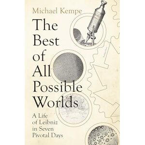 Kempe, Michael The Best of All Possible Worlds: A Life of Leibniz in Seven Pivotal Days Kempe, Michael The Best of All Possible Worlds: A Life of Leibniz in Seven Pivotal Days