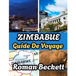 Beckett, Roman Guide de voyage du Zimbabwe 2025: Le guide ultime avec des conseils d'initiés sur les hôtels, où séjourner, le meilleur moment pour visiter, les principales attractions et des expériences inoubliable Beckett, Roman Guide de voyage du Zimbabwe 2025: Le guide ultime avec des conseils d'initiés sur les hôtels, où séjourner, le meilleur moment pour visiter, les principales attractions et des expériences inoubliable