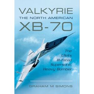 Simons, Graham M. Valkyrie: The North American XB-70: The USA's Ill-Fated Supersonic Heavy Bomber Simons, Graham M. Valkyrie: The North American XB-70: The USA's Ill-Fated Supersonic Heavy Bomber