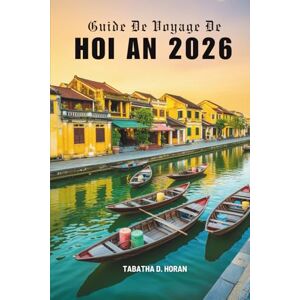 Horan, Tabatha D. Guide De Voyage De HOI AN 2026: Voyages à travers le charme intemporel du Vietnam Horan, Tabatha D. Guide De Voyage De HOI AN 2026: Voyages à travers le charme intemporel du Vietnam