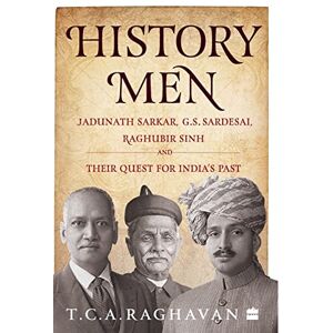 Raghavan, T.C.A. History Men: Jadunath Sarkar, G.S. Sardesai, Raghubir Sinh and Their Quest for India's Past Raghavan, T.C.A. History Men: Jadunath Sarkar, G.S. Sardesai, Raghubir Sinh and Their Quest for India's Past