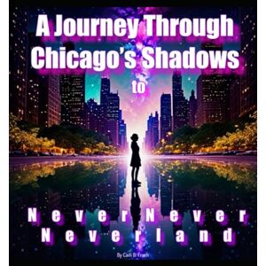 Frueh, Carli B. A Journey Through Chicago’s Shadows to Never Never Neverland: Parts 1 & 2 (Carli’s Anthology of Wonders) Frueh, Carli B. A Journey Through Chicago’s Shadows to Never Never Neverland: Parts 1 & 2 (Carli’s Anthology of Wonders)