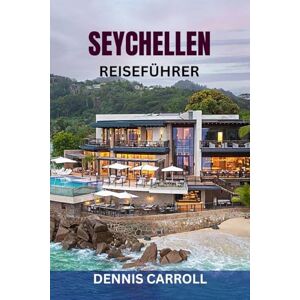 CARROLL, DENNIS SEYCHELLEN REISEFÜHRER: Entdecken Sie paradiesische Inseln: Top-Strände, Luxusresorts, lokale Kultur, Tauchplätze und komplette Reiserouten mit Insidertipps und Karten CARROLL, DENNIS SEYCHELLEN REISEFÜHRER: Entdecken Sie paradiesische Inseln: Top-Strände, Luxusresorts, lokale Kultur, Tauchplätze und komplette Reiserouten mit Insidertipps und Karten