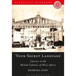 Goff, Barbara 'Your Secret Language': Classics In The British Colonies Of West Africa (Classical Diaspora) Goff, Barbara 'Your Secret Language': Classics In The British Colonies Of West Africa (Classical Diaspora)