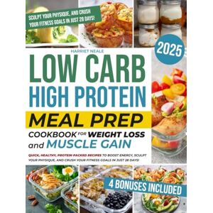 Neale, Harriet Low Carb High Protein Meal Prep Cookbook for Weight Loss and Muscle Gain: Quick, Healthy, Protein-Packed Recipes to Boost Energy, Sculpt Your Physique, and Crush Your Fitness Goals in Just 28 Days! Neale, Harriet Low Carb High Protein Meal Prep Cookbook for Weight Loss and Muscle Gain: Quick, Healthy, Protein-Packed Recipes to Boost Energy, Sculpt Your Physique, and Crush Your Fitness Goals in Just 28 Days!
