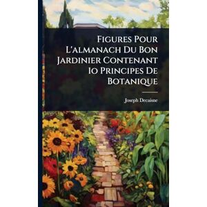 Decaisne, Joseph Figures Pour L'almanach Du Bon Jardinier Contenant 1o Principes De Botanique Decaisne, Joseph Figures Pour L'almanach Du Bon Jardinier Contenant 1o Principes De Botanique